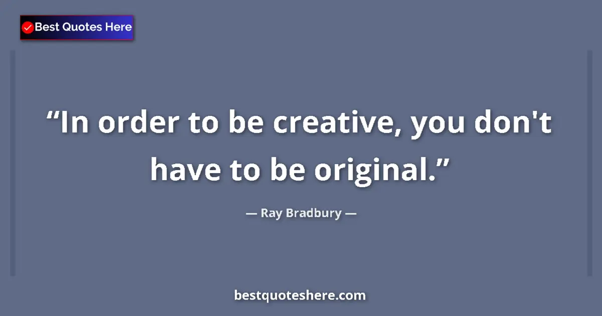 Ray Bradbury Quote: "In order to be creative, you don't have to be original." Ray Bradbury quote: "In order to be creative, you don't have to be original."