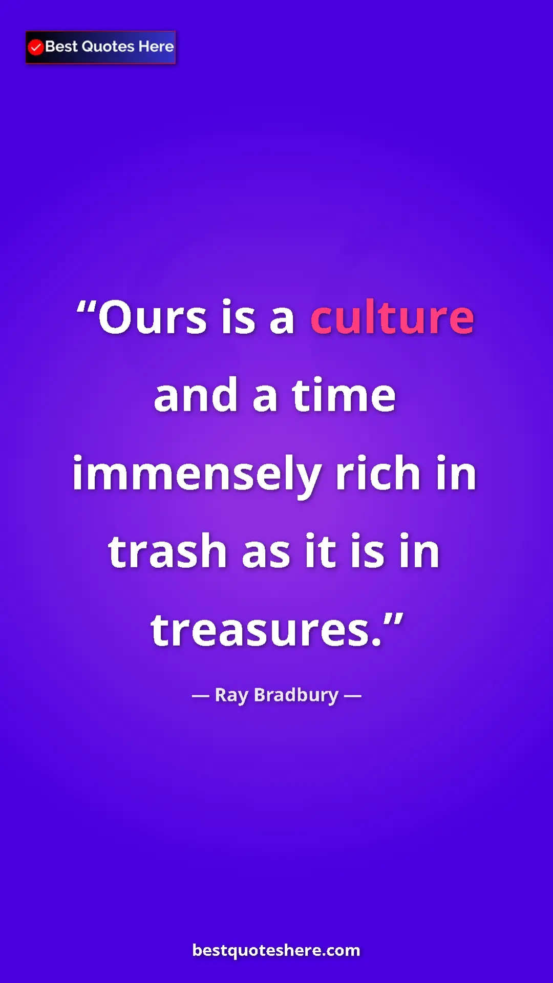 Ray Bradbury Quote Card: "Ours is a culture and a time immensely rich in trash as it..." Pinterest quote poster by Ray Bradbury: "Ours is a culture and a time immensely rich in trash as it..."
