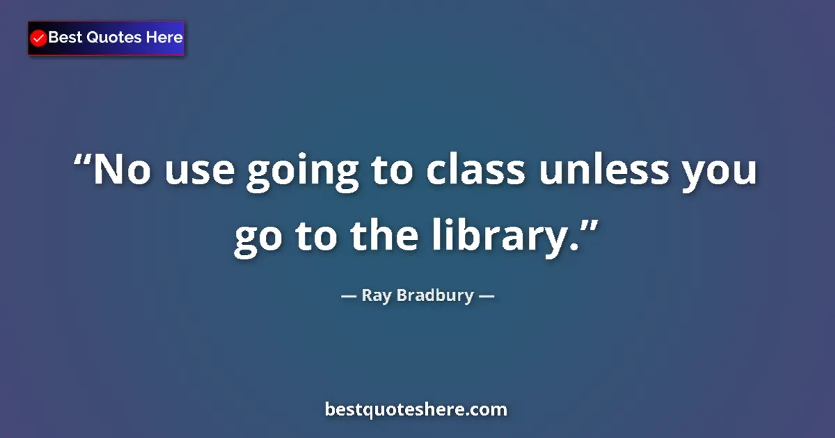 Quote by Ray Bradbury: No use going to class unless you go to the library....