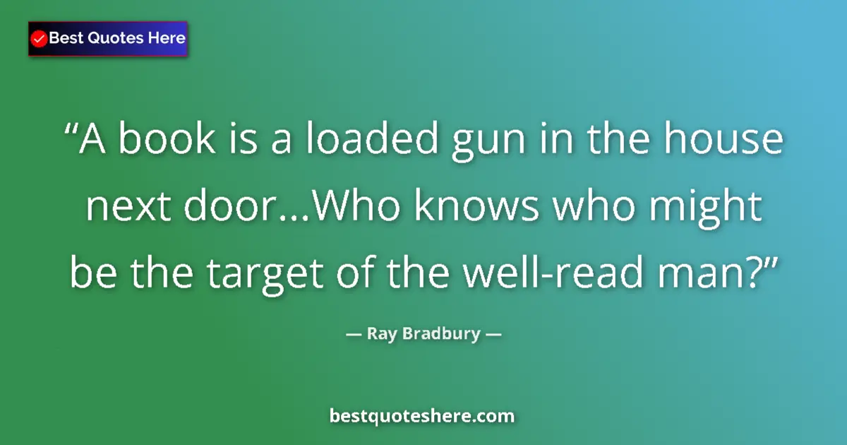 Quote by Ray Bradbury: A book is a loaded gun in the house next door...Who knows who might be the target of the well-read m...