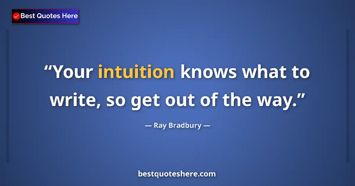 Ray Bradbury Quote: "Your intuition knows what to write, so get out of the way." Ray Bradbury quote: "Your intuition knows what to write, so get out of the way."