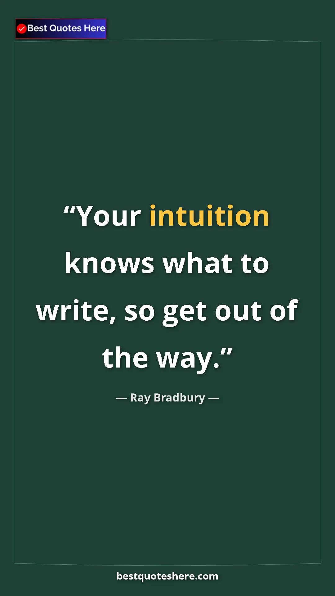 Ray Bradbury Quote Card: "Your intuition knows what to write, so get out of the way." Pinterest quote poster by Ray Bradbury: "Your intuition knows what to write, so get out of the way."