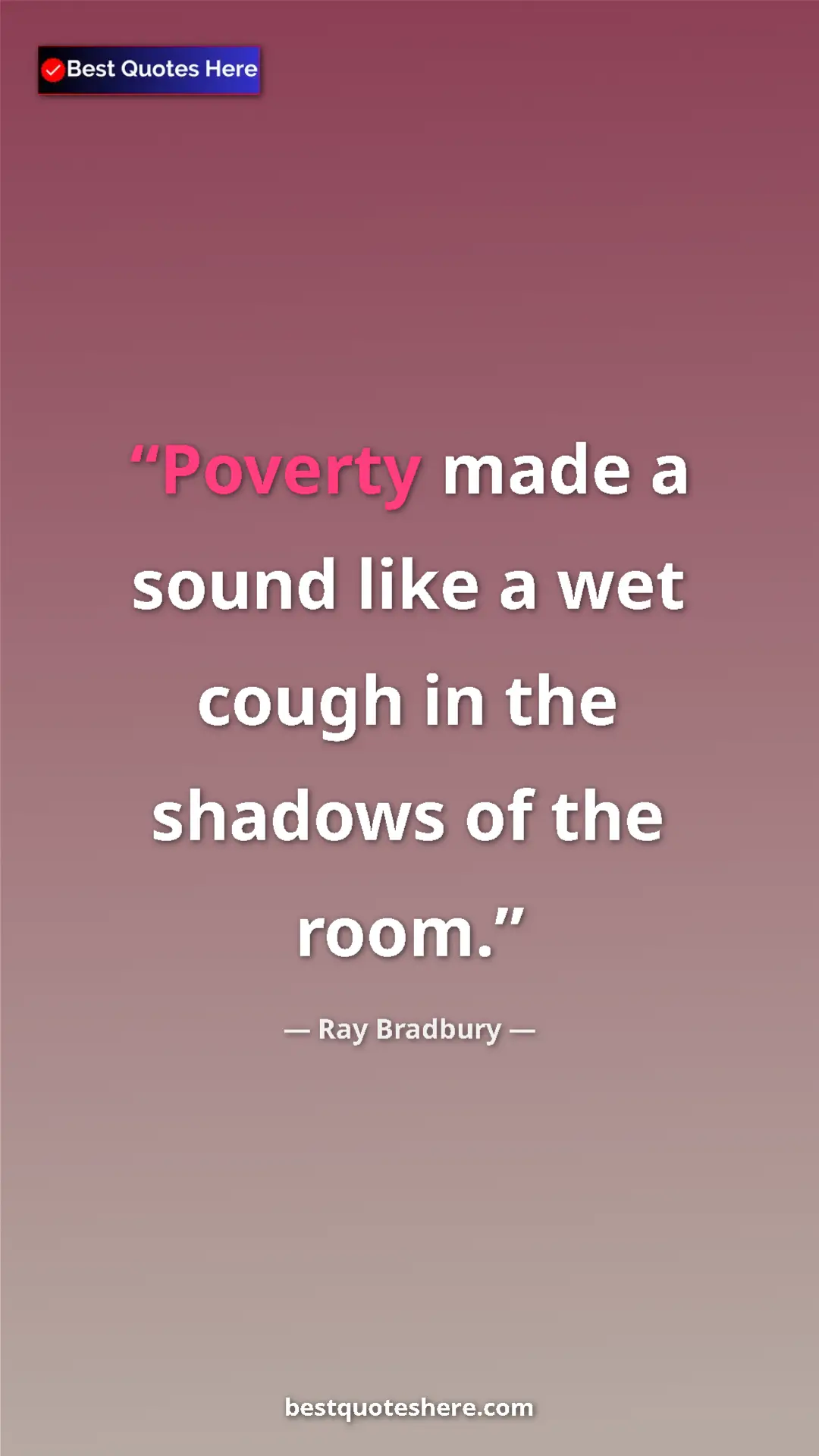 Ray Bradbury Quote Card: "Poverty made a sound like a wet cough in the shadows of the..." Pinterest quote poster by Ray Bradbury: "Poverty made a sound like a wet cough in the shadows of the..."