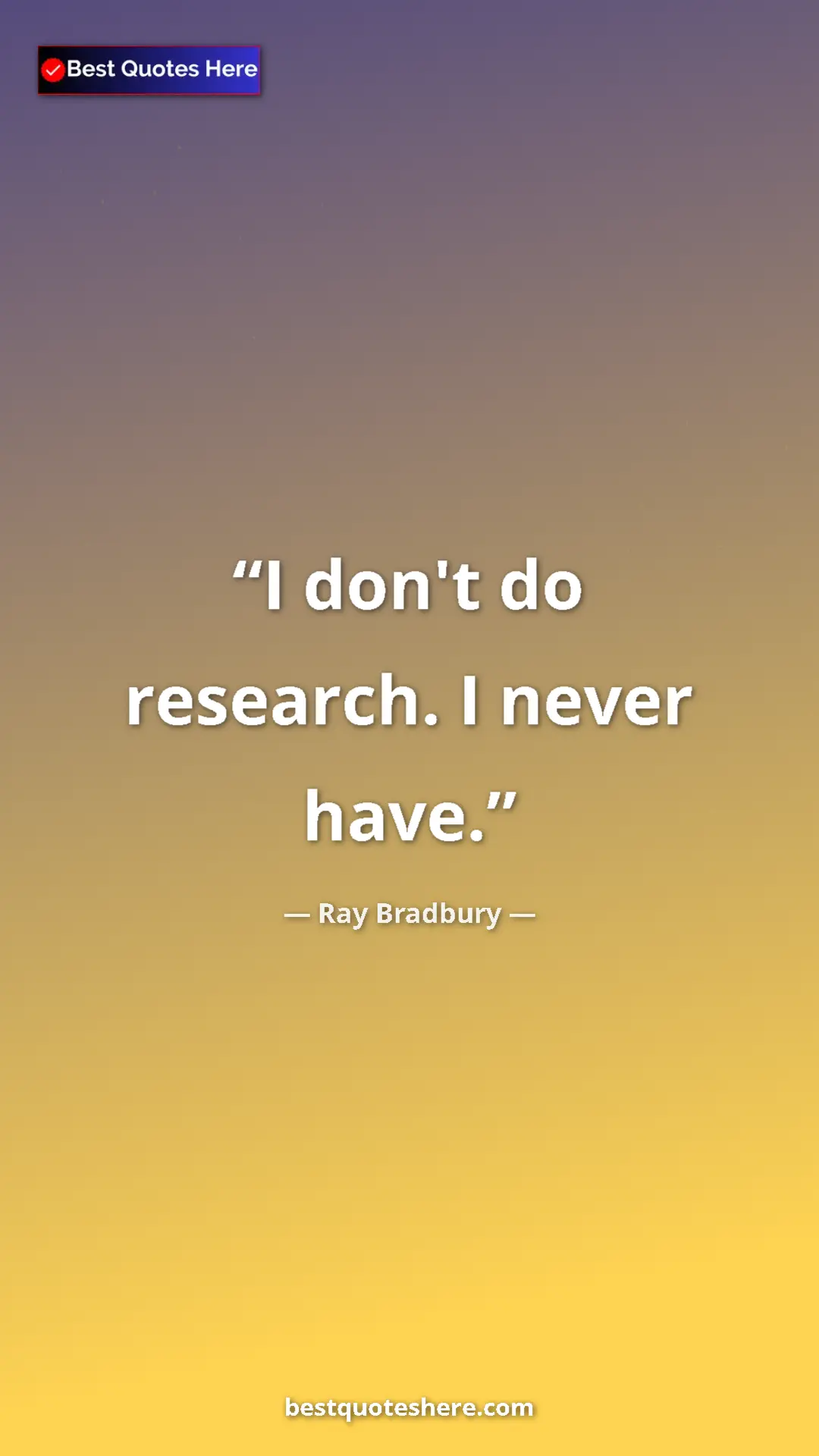 Ray Bradbury Quote Card: "I don't do research. I never have." Pinterest quote poster by Ray Bradbury: "I don't do research. I never have."