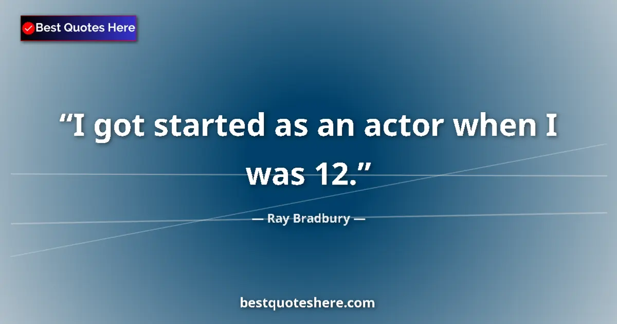 Image for the quote by Ray Bradbury: I got started as an actor when I was 12....