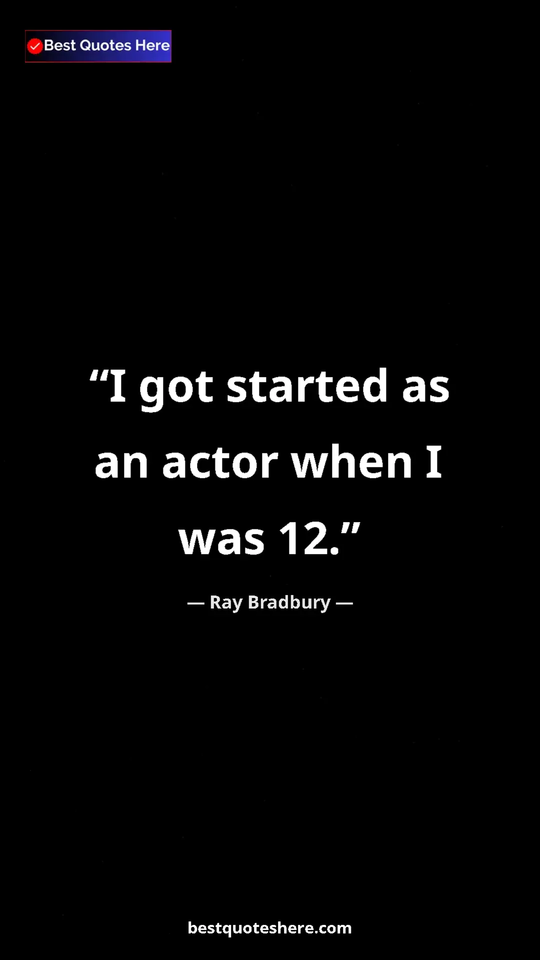 Ray Bradbury Quote Card: "I got started as an actor when I was 12." Pinterest quote poster by Ray Bradbury: "I got started as an actor when I was 12."
