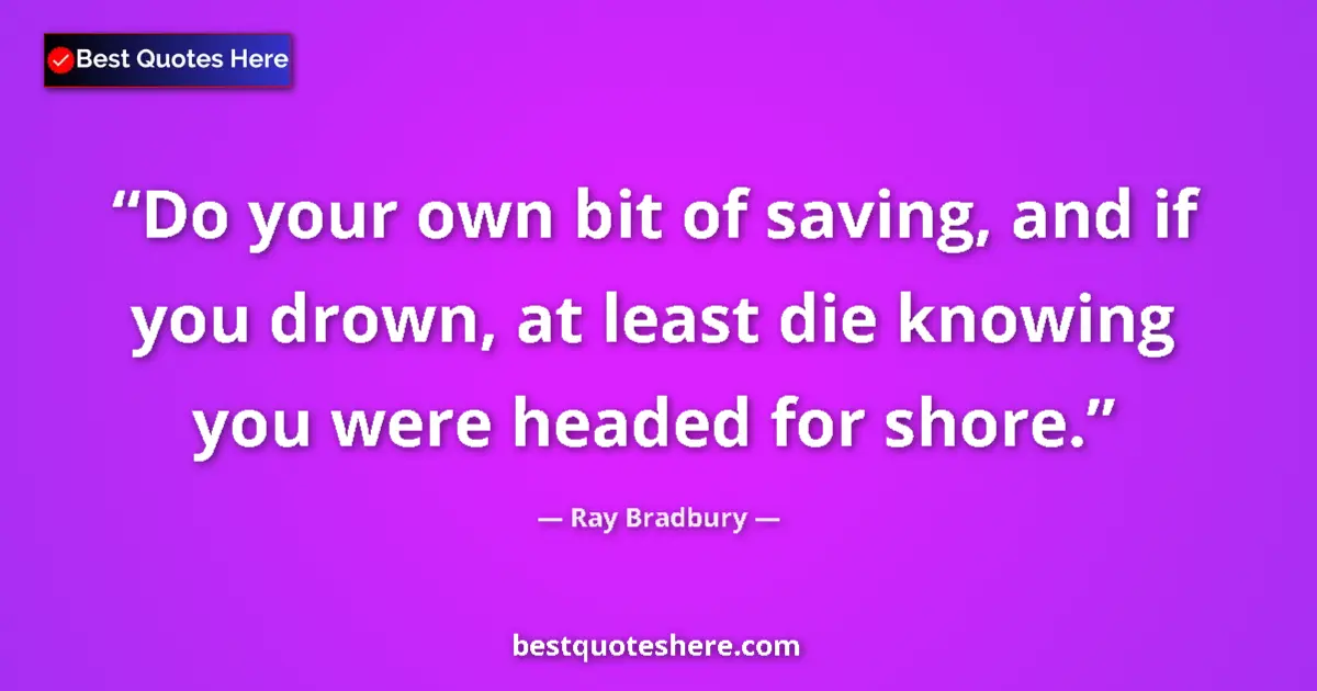 Ray Bradbury quote: "Do your own bit of saving, and if you drown, at least die..."
