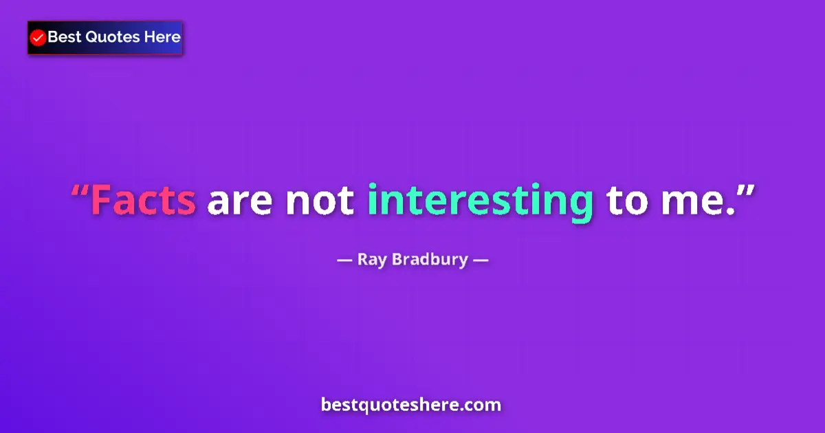 Quote by Ray Bradbury: Facts are not interesting to me....