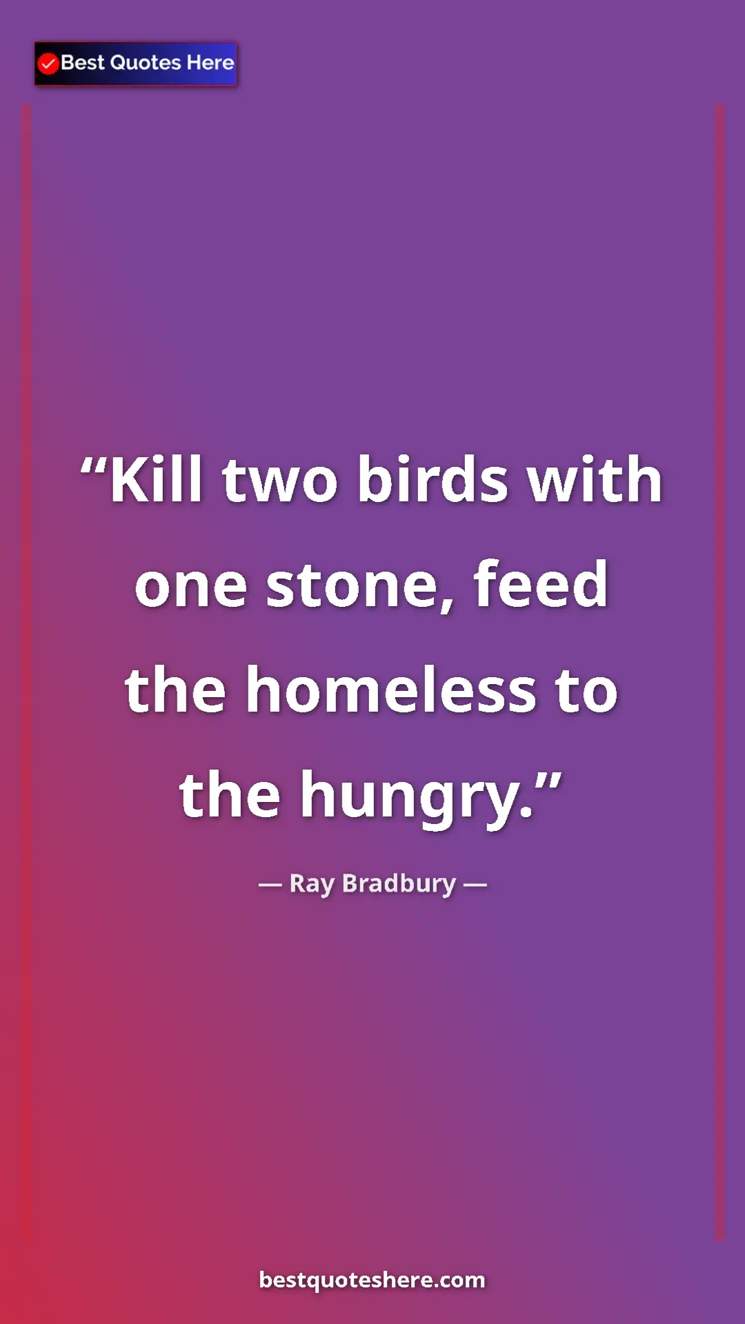 Ray Bradbury Quote Card: "Kill two birds with one stone, feed the homeless to the..." Pinterest quote poster by Ray Bradbury: "Kill two birds with one stone, feed the homeless to the..."