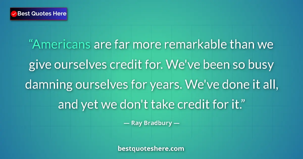 Quote by Ray Bradbury: Americans are far more remarkable than we give ourselves credit for. We've been so busy damning ours...