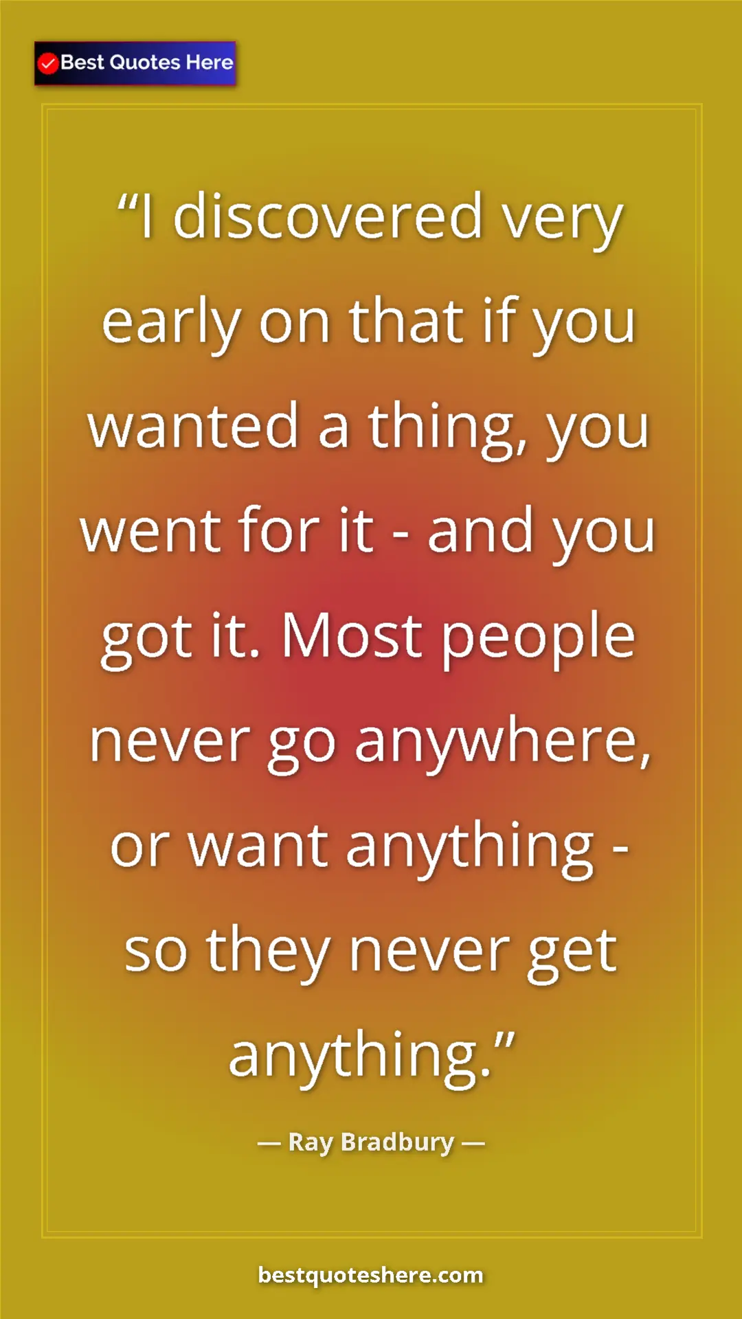 Ray Bradbury Quote Card: "I discovered very early on that if you wanted a thing, you..." Pinterest quote poster by Ray Bradbury: "I discovered very early on that if you wanted a thing, you..."