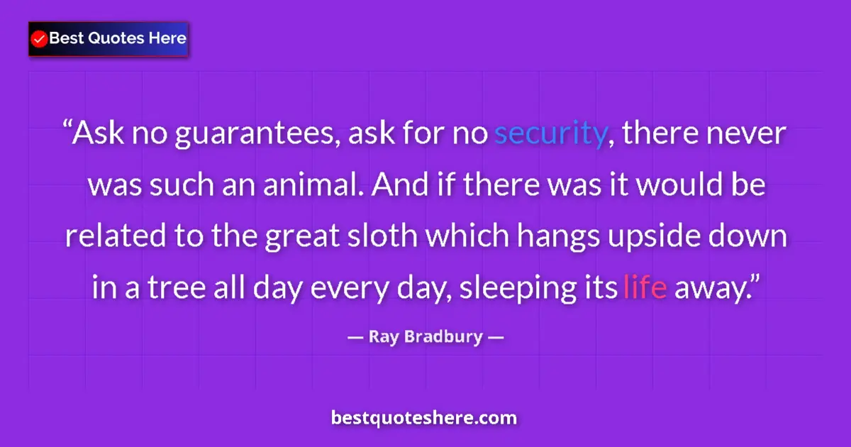 Quote by Ray Bradbury: Ask no guarantees, ask for no security, there never was such an animal. And if there was it would be...