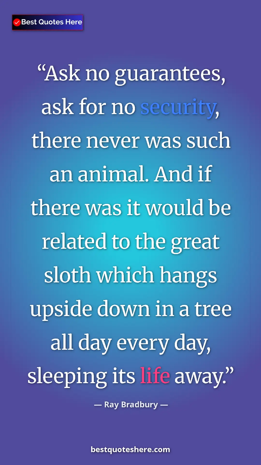 Ray Bradbury Quote Card: "Ask no guarantees, ask for no security, there never was..." Pinterest quote poster by Ray Bradbury: "Ask no guarantees, ask for no security, there never was..."