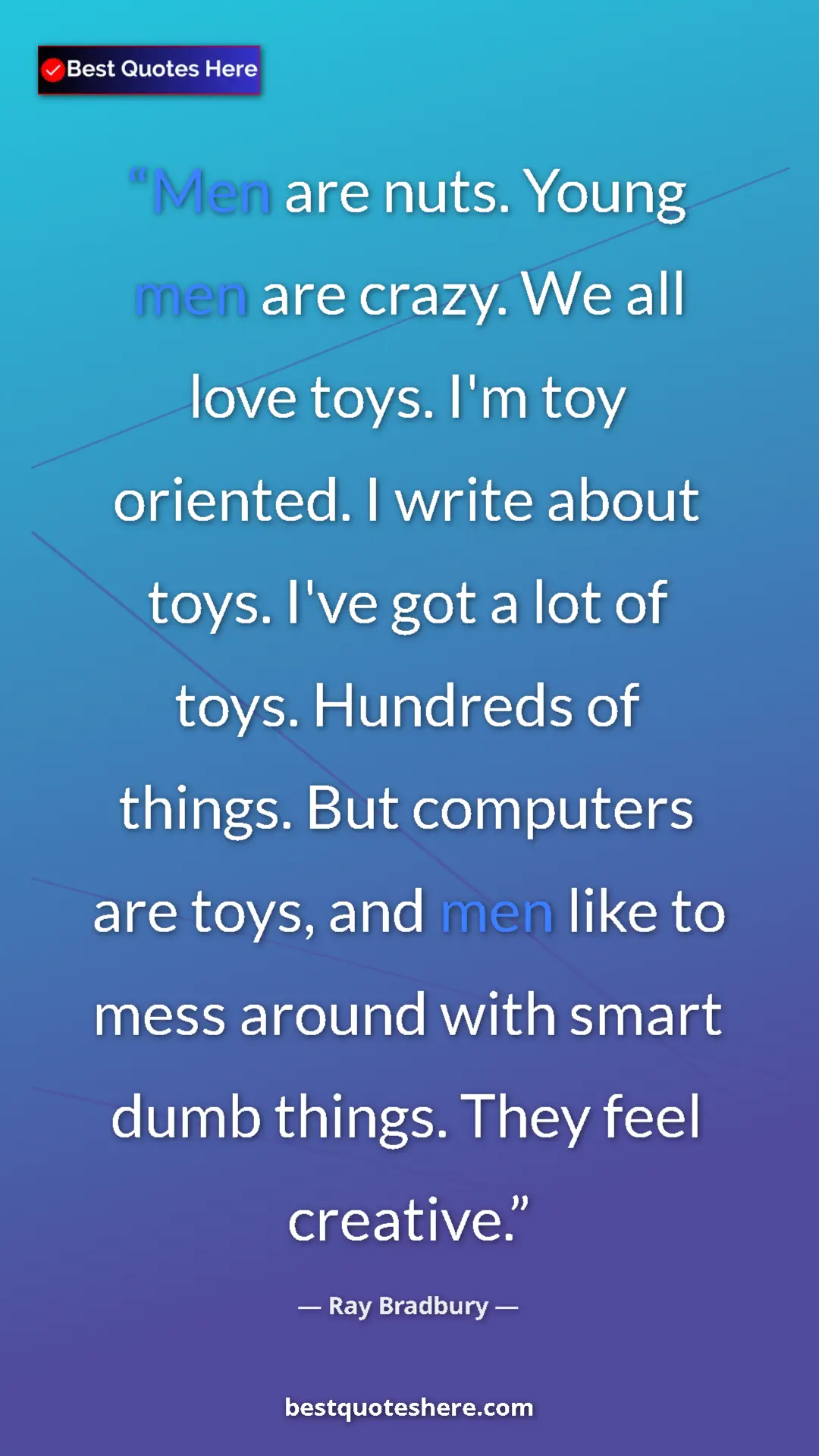 Ray Bradbury Quote Card: "Men are nuts. Young men are crazy. We all love toys. I'm..." Pinterest quote poster by Ray Bradbury: "Men are nuts. Young men are crazy. We all love toys. I'm..."