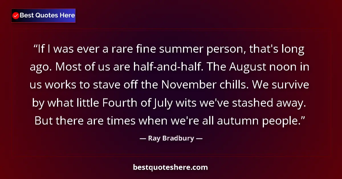 Quote by Ray Bradbury: If I was ever a rare fine summer person, that's long ago. Most of us are half-and-half. The August n...