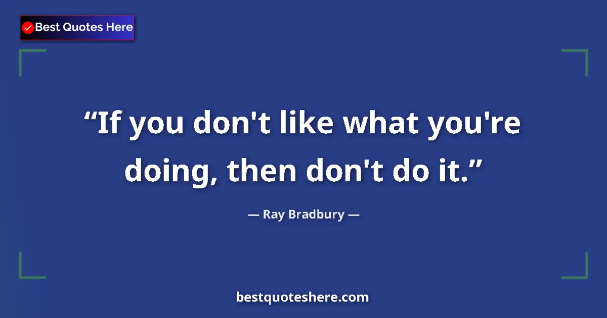 Quote by Ray Bradbury: If you don't like what you're doing, then don't do