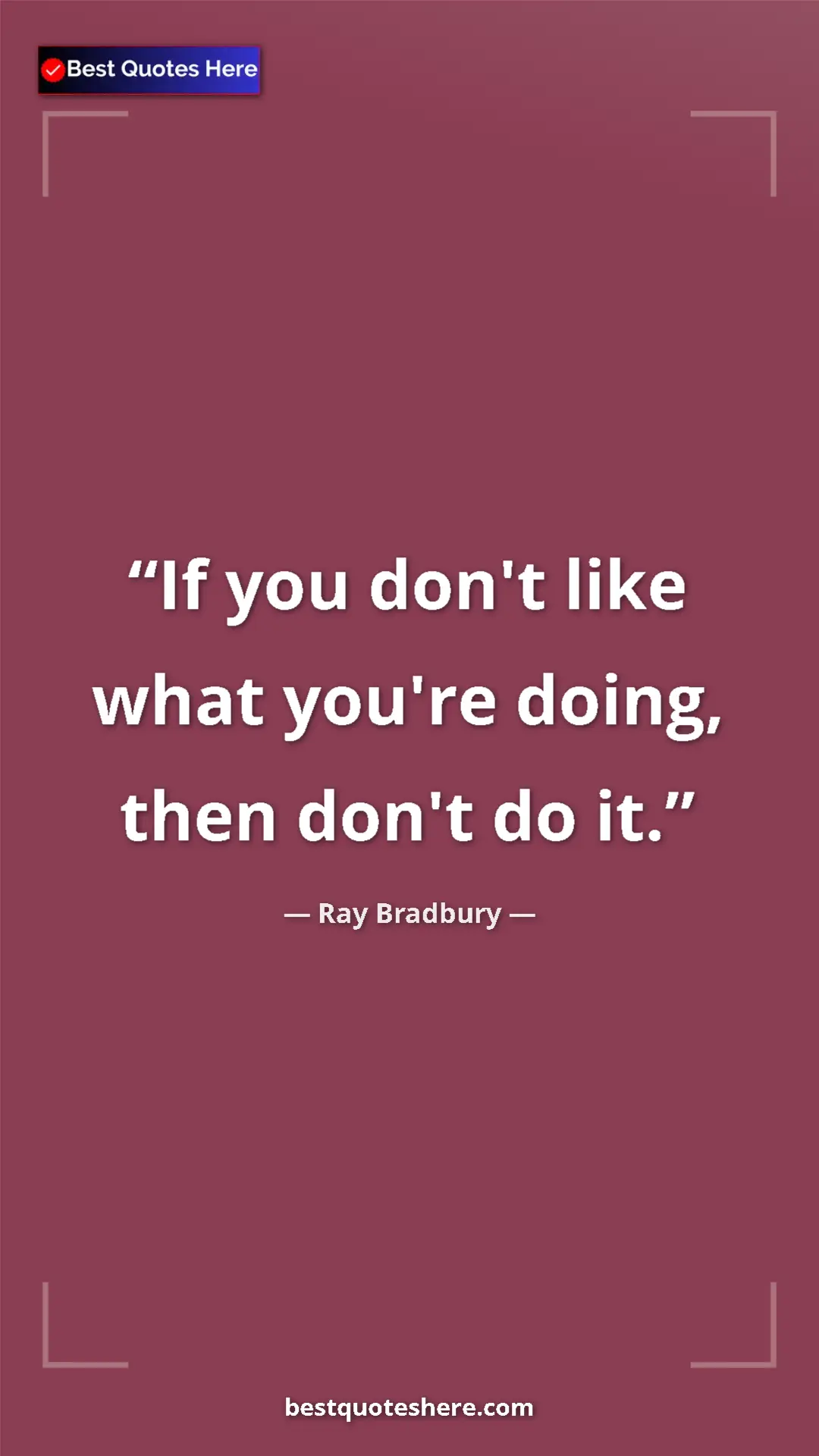 Ray Bradbury Quote Card: "If you don't like what you're doing, then don't do it." Pinterest quote poster by Ray Bradbury: "If you don't like what you're doing, then don't do it."