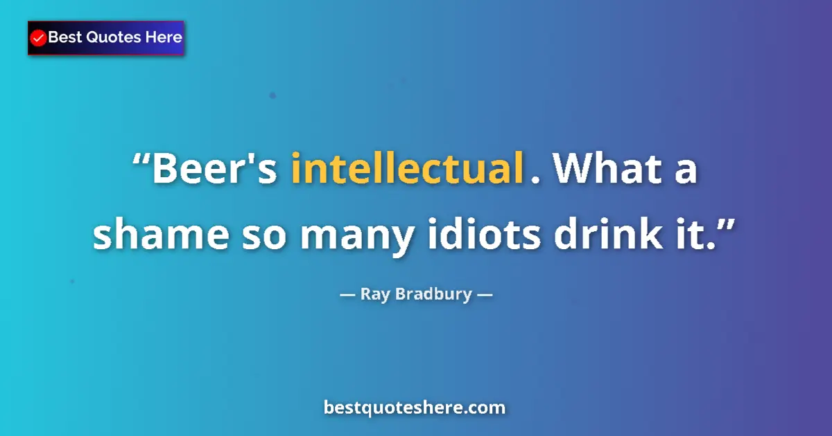 Quote by Ray Bradbury: Beer's intellectual. What a shame so many idiots drink it....