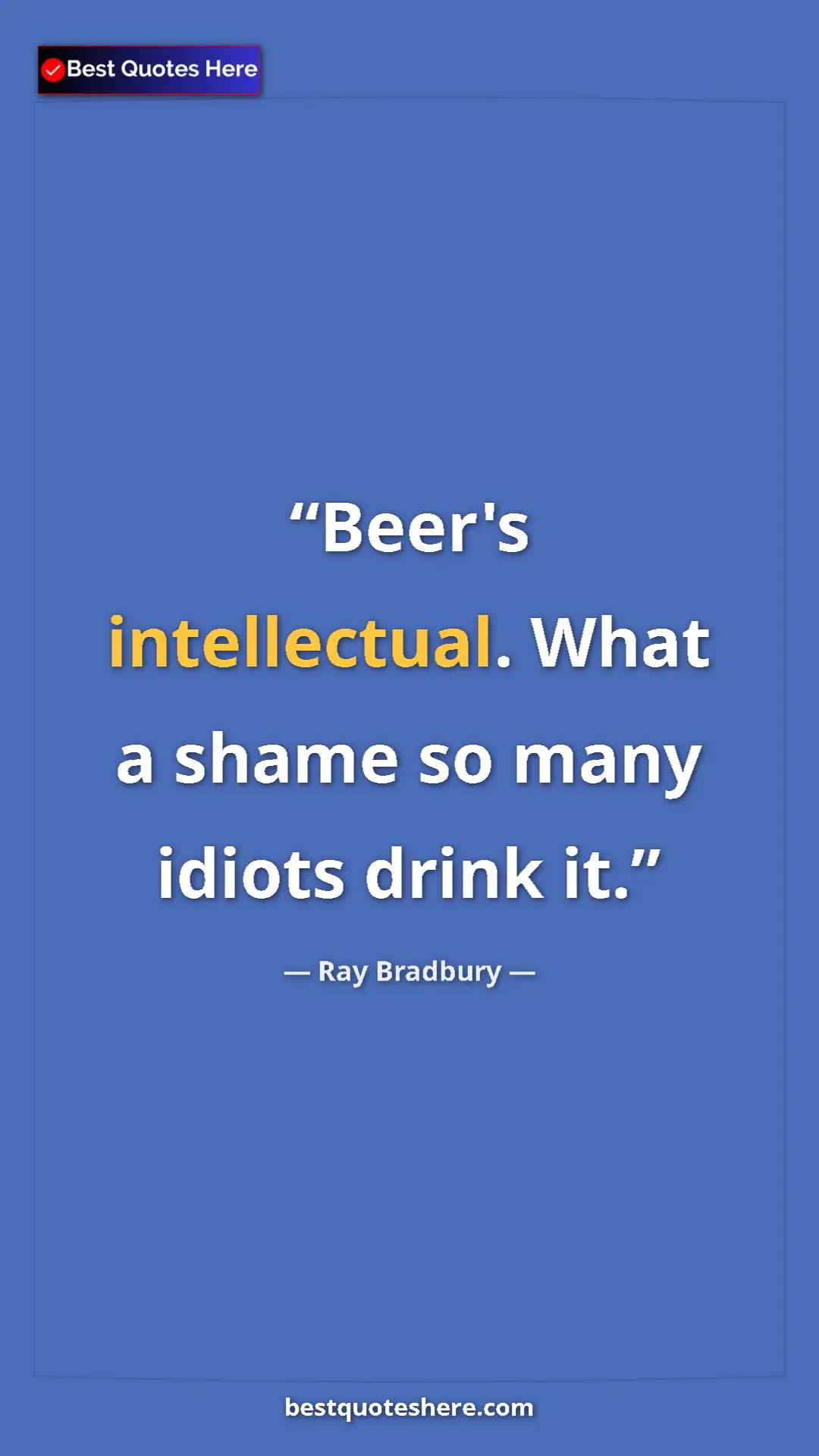 Pinterest quote poster by Ray Bradbury: "Beer's intellectual. What a shame so many idiots drink it."
