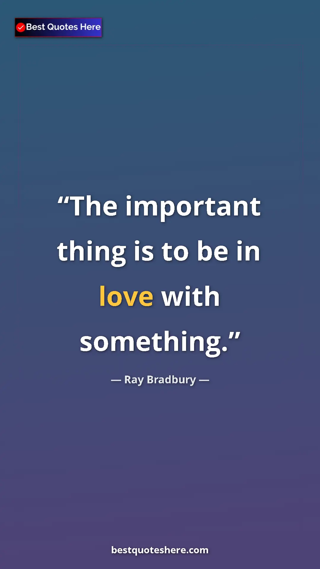 Pinterest quote poster by Ray Bradbury: "The important thing is to be in love with something."