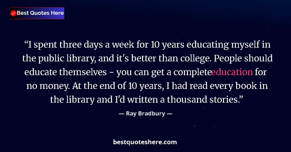 Quote by Ray Bradbury: I spent three days a week for 10 years educating myself in the public library, and it's better than ...