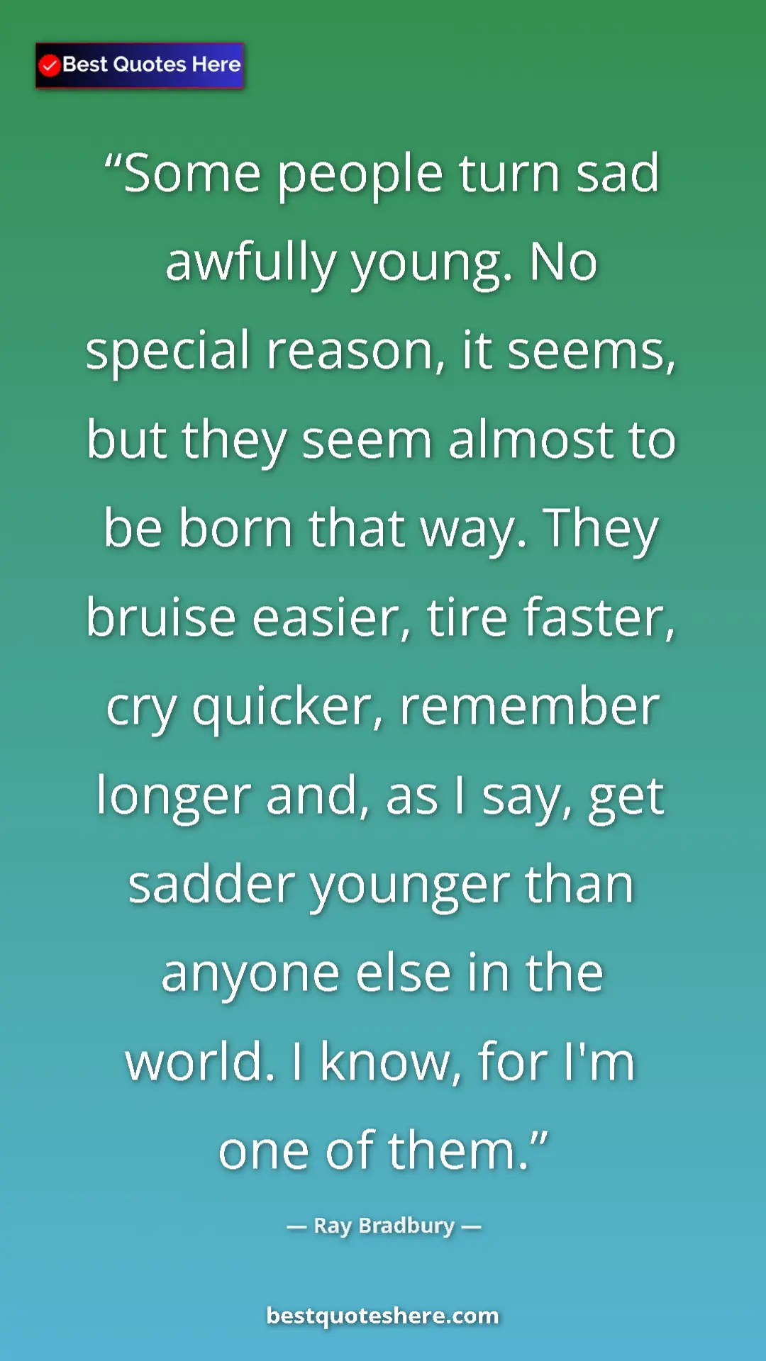 Ray Bradbury Quote Card: "Some people turn sad awfully young. No special reason, it..." Pinterest quote poster by Ray Bradbury: "Some people turn sad awfully young. No special reason, it..."