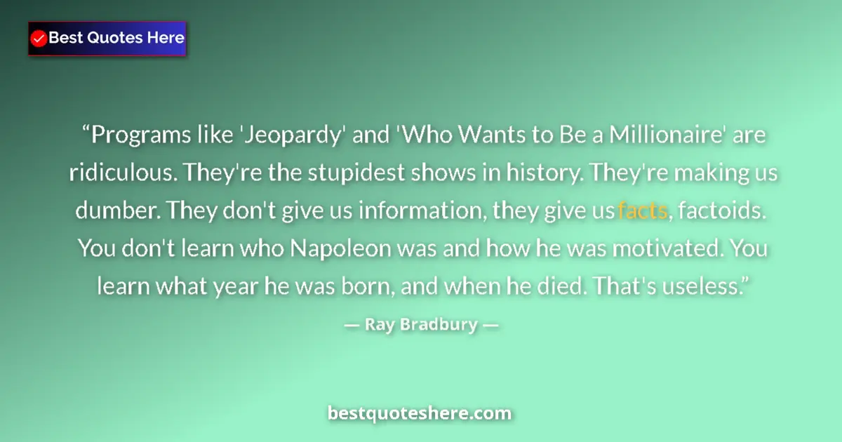 Quote by Ray Bradbury: Programs like 'Jeopardy' and 'Who Wants to Be a Millionaire' are ridiculous. They're the stupidest s...