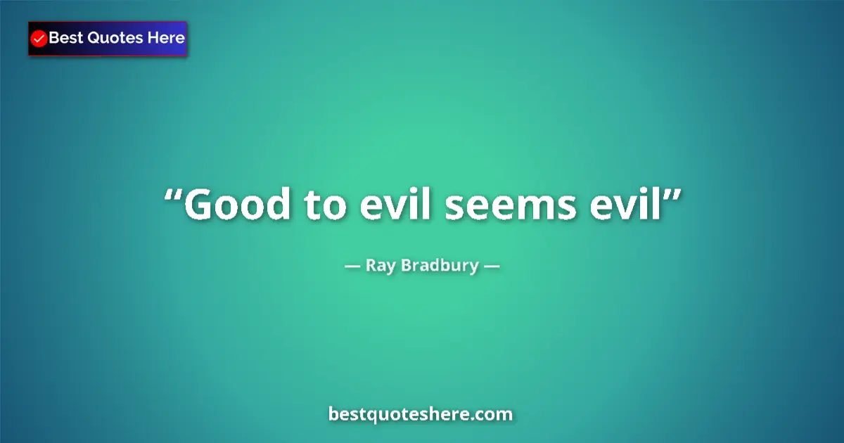 Ray Bradbury Quote: "Good to evil seems evil" Ray Bradbury quote: "Good to evil seems evil"