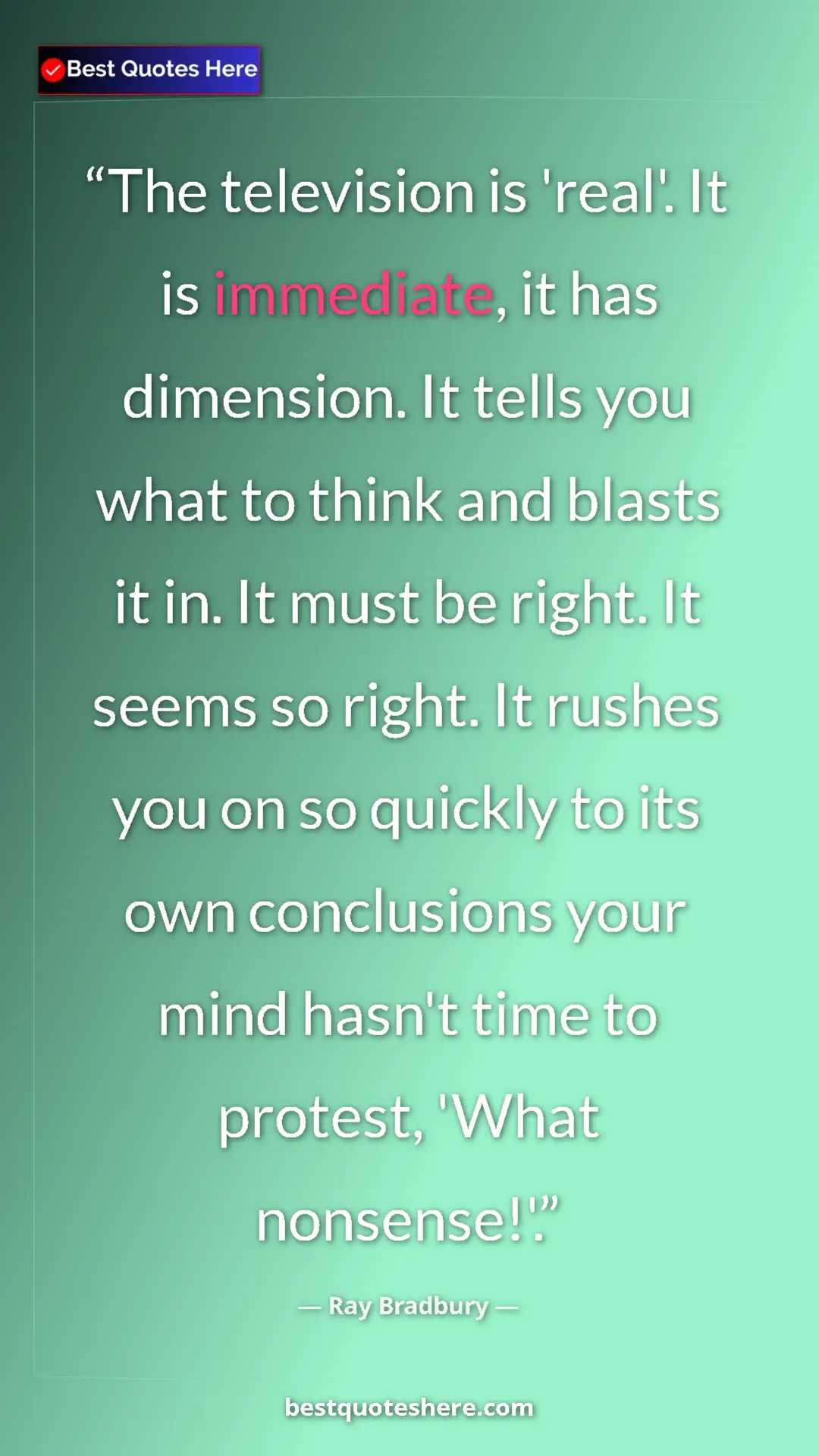 Ray Bradbury Quote Card: "The television is 'real'. It is immediate, it has..." Pinterest quote poster by Ray Bradbury: "The television is 'real'. It is immediate, it has..."
