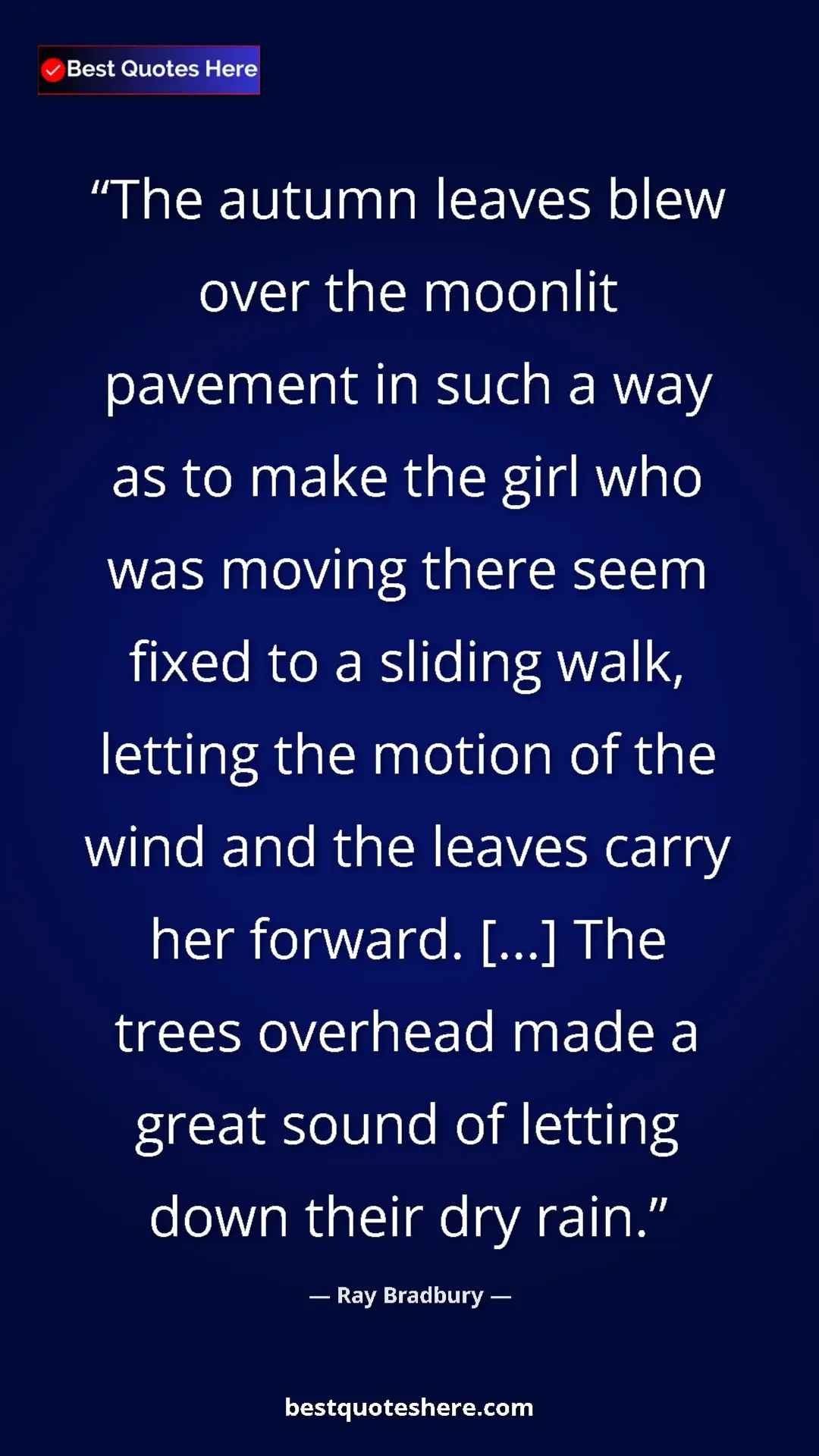 Ray Bradbury Quote Card: "The autumn leaves blew over the moonlit pavement in such a..." Pinterest quote poster by Ray Bradbury: "The autumn leaves blew over the moonlit pavement in such a..."