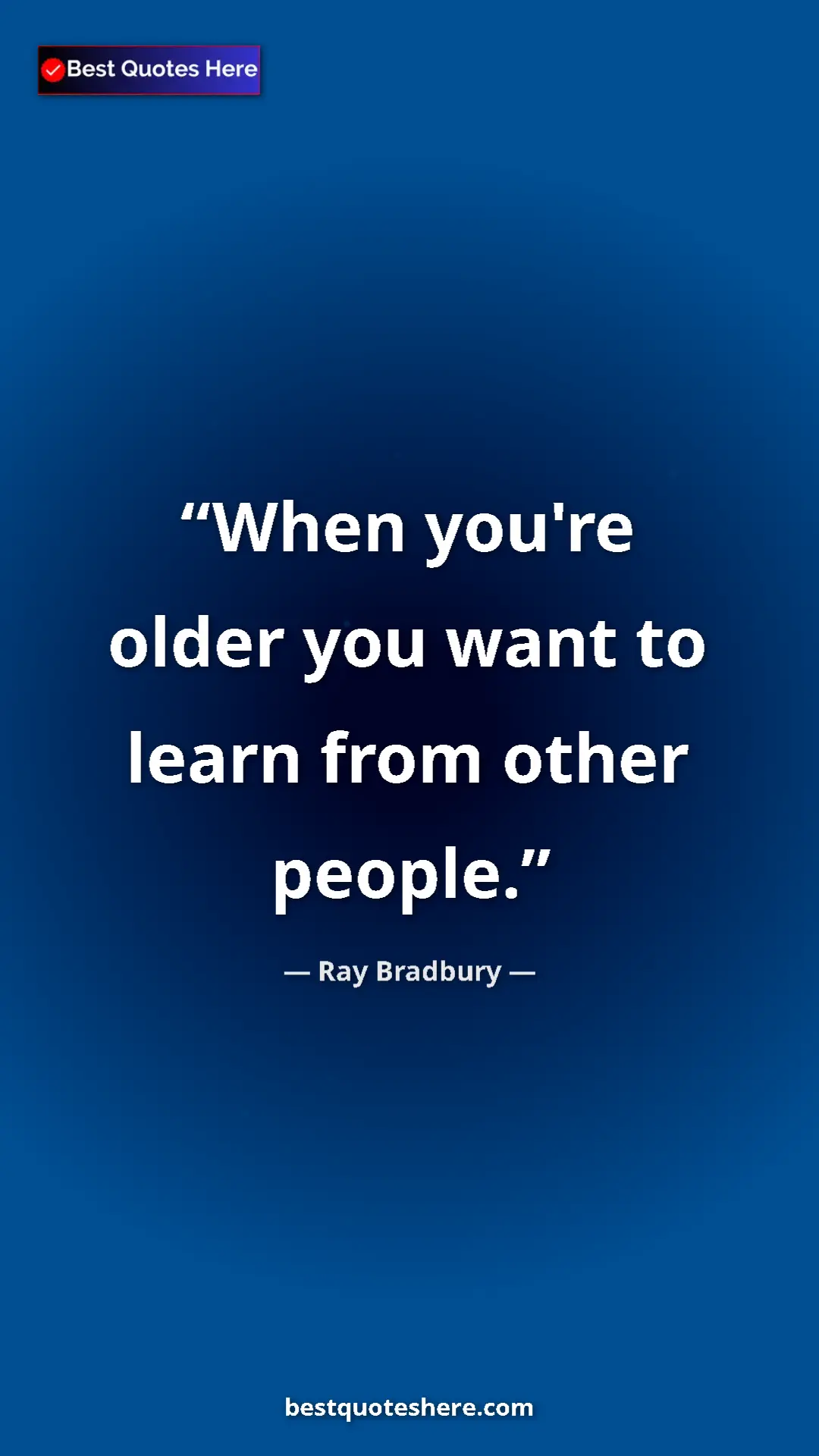 Ray Bradbury Quote Card: "When you're older you want to learn from other people." Pinterest quote poster by Ray Bradbury: "When you're older you want to learn from other people."