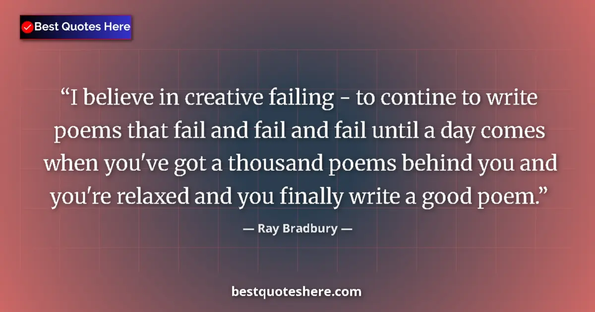 Image for the quote by Ray Bradbury: I believe in creative failing - to contine to write poems that fail and fail and fail until a day co...