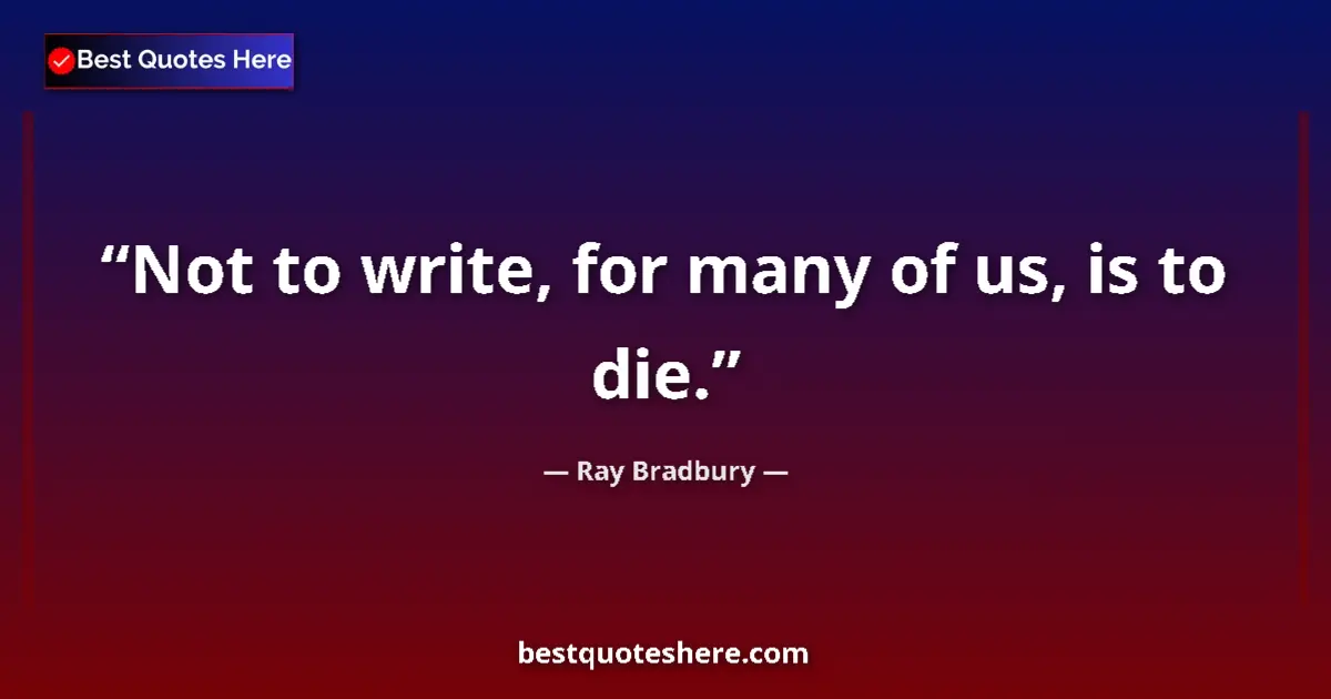 Quote by Ray Bradbury: Not to write, for many of us, is to die.
