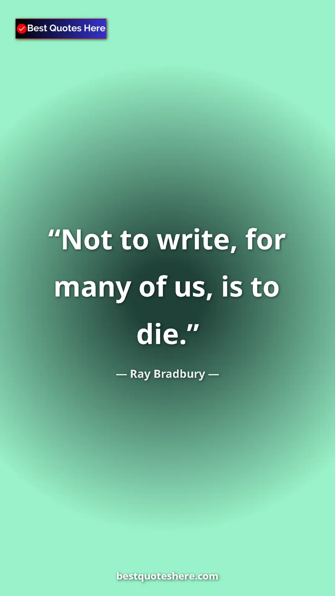 Ray Bradbury Quote Card: "Not to write, for many of us, is to die." Pinterest quote poster by Ray Bradbury: "Not to write, for many of us, is to die."