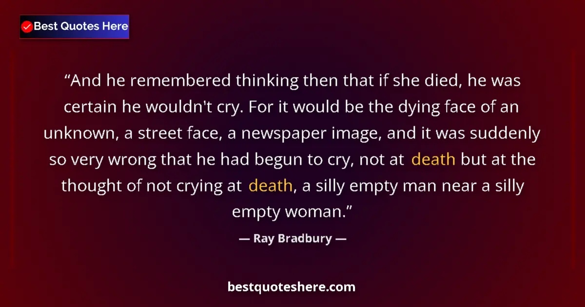 Quote by Ray Bradbury: And he remembered thinking then that if she died, he was certain he wouldn't cry. For it would be th...