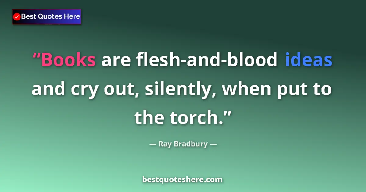 Quote by Ray Bradbury: Books are flesh-and-blood ideas and cry out, silently, when put to the torch....