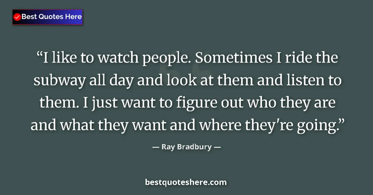 Ray Bradbury quote: "I like to watch people. Sometimes I ride the subway all day..."