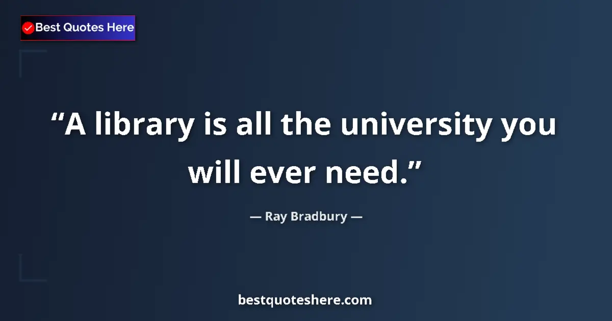 Quote by Ray Bradbury: A library is all the university you will ever need....