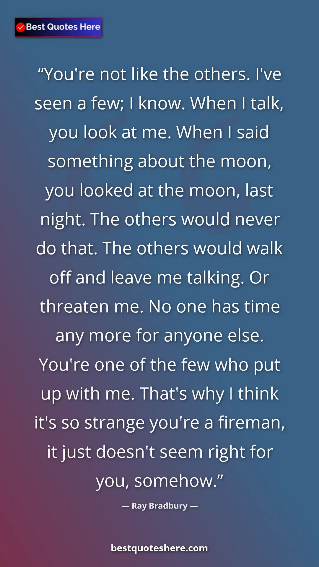 Pinterest quote poster by Ray Bradbury: "You're not like the others. I've seen a few; I know. When I..."