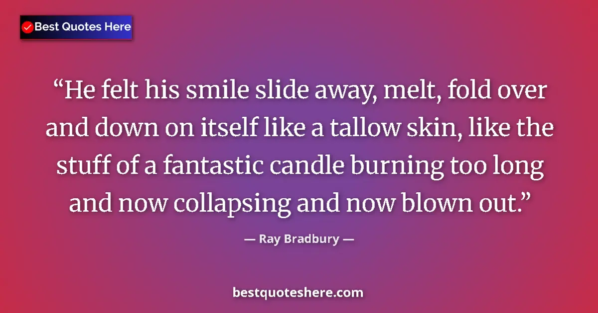 Quote by Ray Bradbury: He felt his smile slide away, melt, fold over and down on itself like a tallow skin, like the stuff ...