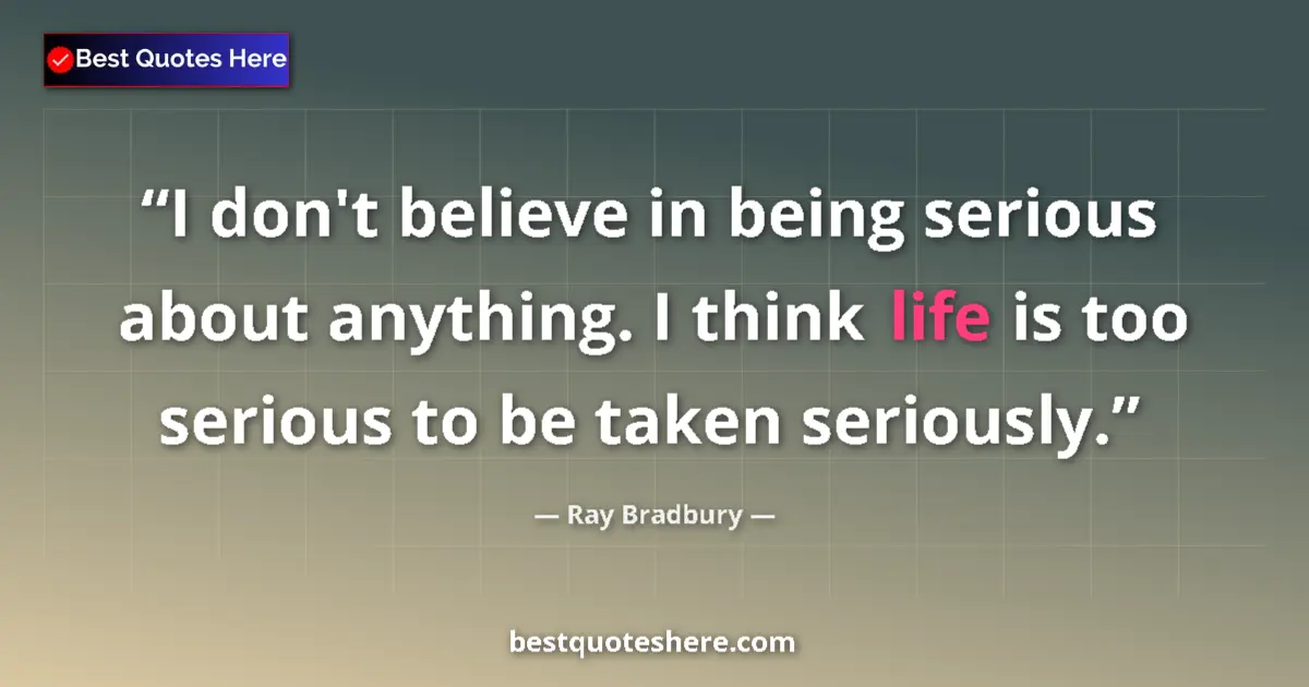 Quote by Ray Bradbury: I don't believe in being serious about anything. I think life is too serious to be taken seriously....