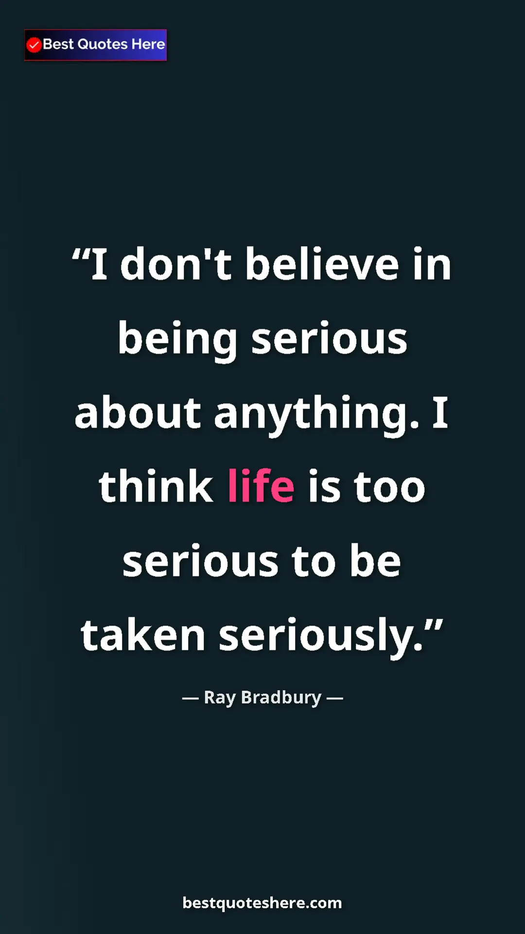Pinterest quote poster by Ray Bradbury: "I don't believe in being serious about anything. I think lif"