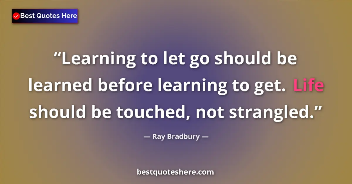 Quote by Ray Bradbury: Learning to let go should be learned before learning to get. Life should be touched, not strangled....