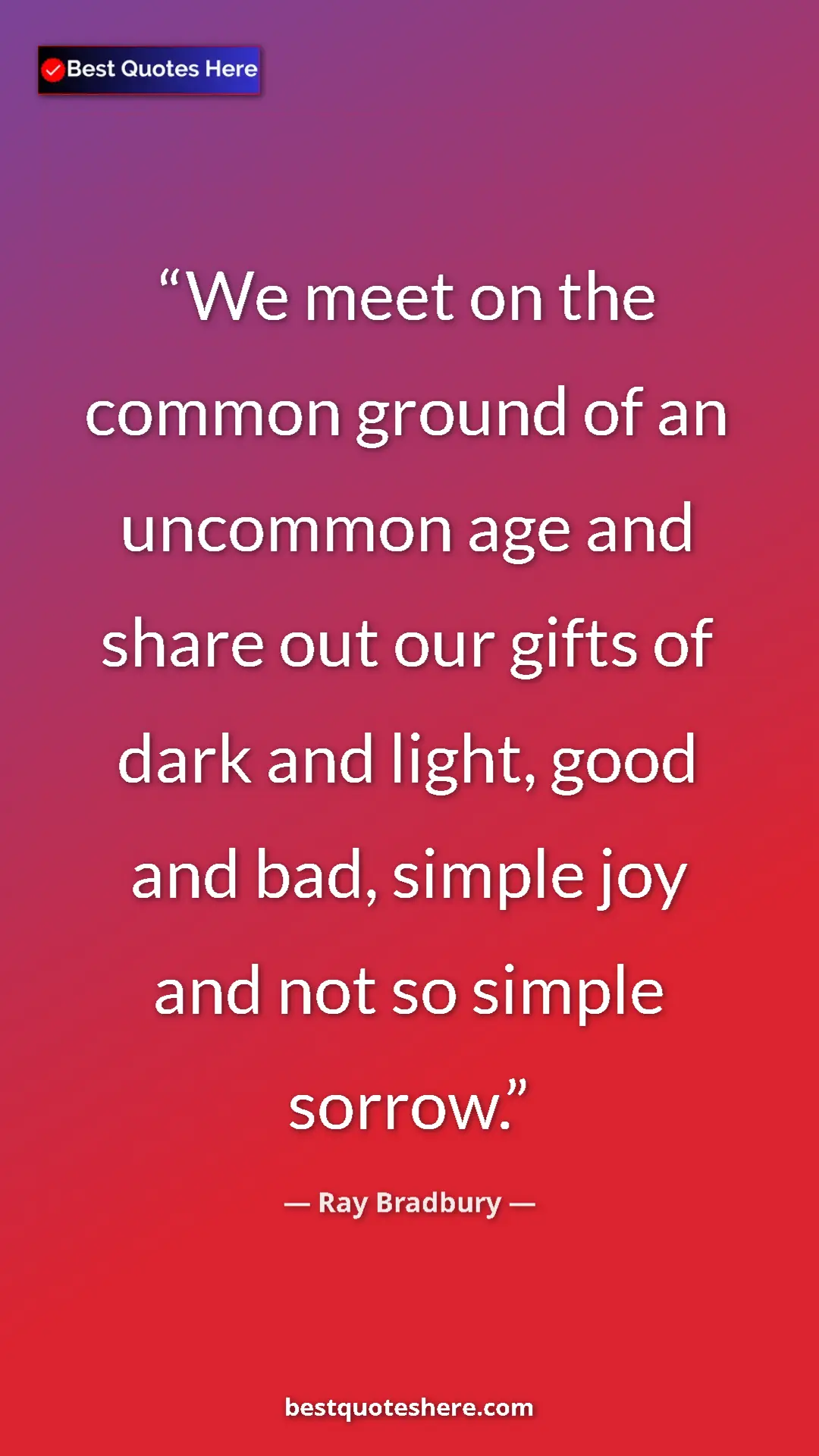 Ray Bradbury Quote Card: "We meet on the common ground of an uncommon age and share..." Pinterest quote poster by Ray Bradbury: "We meet on the common ground of an uncommon age and share..."