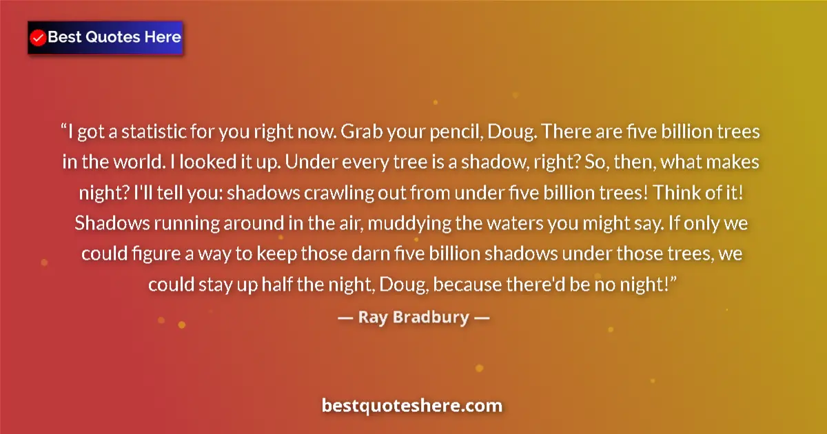 Quote by Ray Bradbury: I got a statistic for you right now. Grab your pen