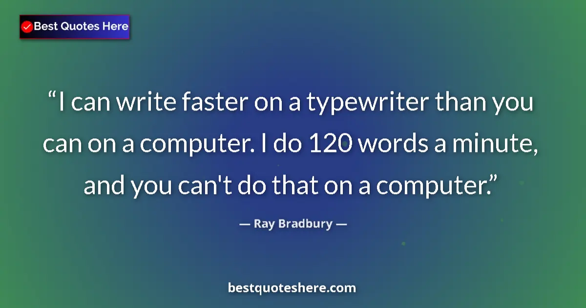 Ray Bradbury Quote: "I can write faster on a typewriter than you can on a..." Ray Bradbury quote: "I can write faster on a typewriter than you can on a..."