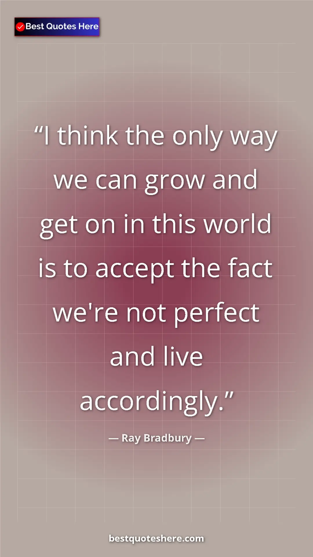 Ray Bradbury Quote Card: "I think the only way we can grow and get on in this world..." Pinterest quote poster by Ray Bradbury: "I think the only way we can grow and get on in this world..."