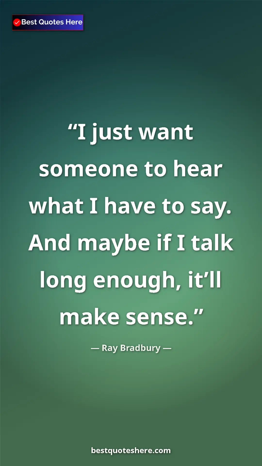 Pinterest quote poster by Ray Bradbury: "I just want someone to hear what I have to say. And maybe..."