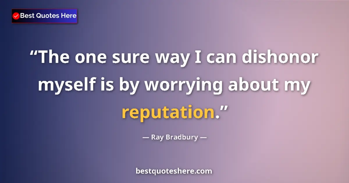 Image for the quote by Ray Bradbury: The one sure way I can dishonor myself is by worrying about my reputation....