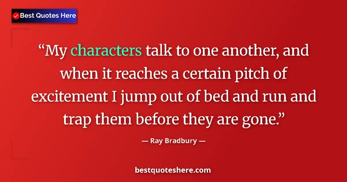 Image for the quote by Ray Bradbury: My characters talk to one another, and when it reaches a certain pitch of excitement I jump out of b...